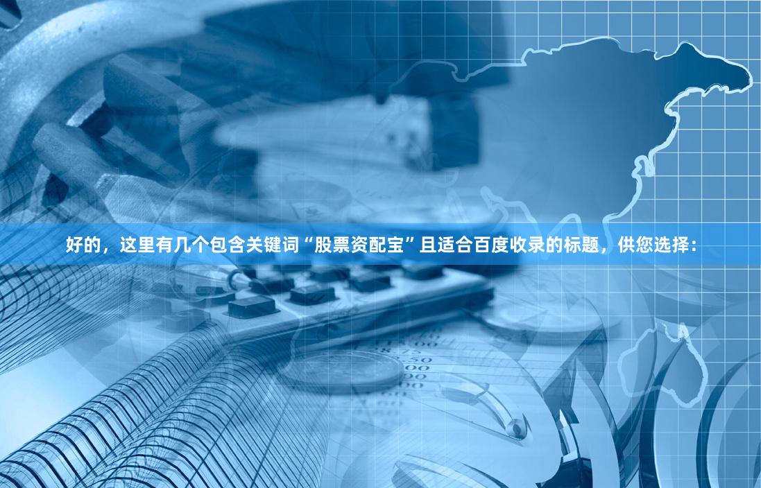 好的，这里有几个包含关键词“股票资配宝”且适合百度收录的标题，供您选择：