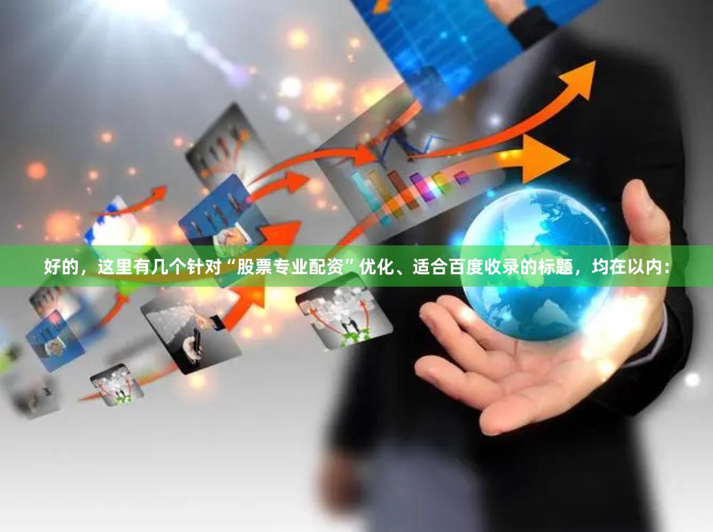 好的，这里有几个针对“股票专业配资”优化、适合百度收录的标题，均在以内：