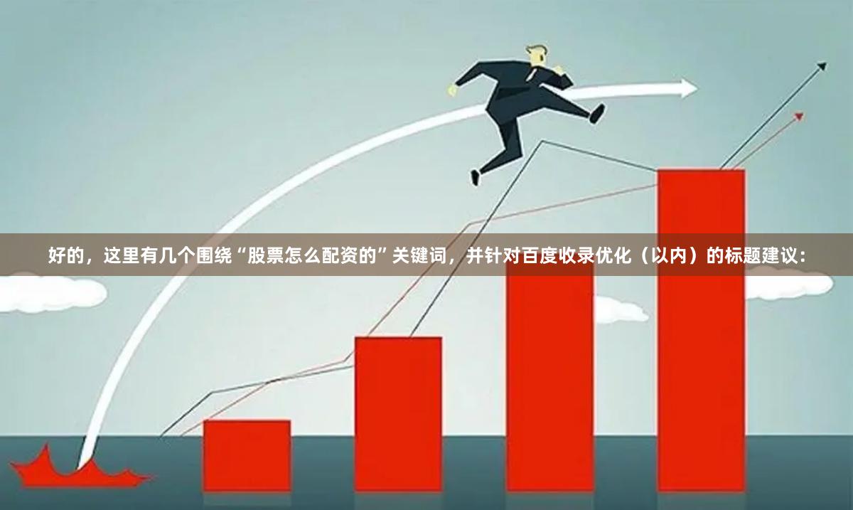 好的,这里有几个围绕“股票怎么配资的”关键词,并针对百度收录优化(以内)的标题建议: