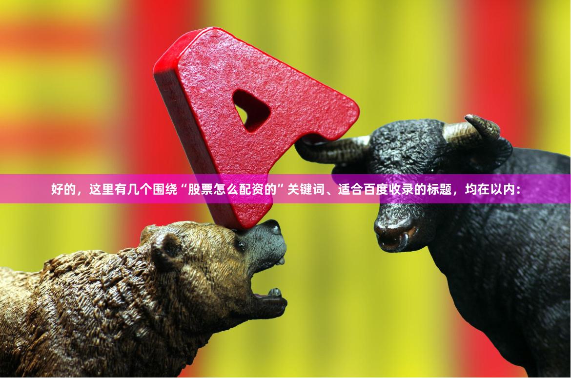 好的，这里有几个围绕“股票怎么配资的”关键词、适合百度收录的标题，均在以内：