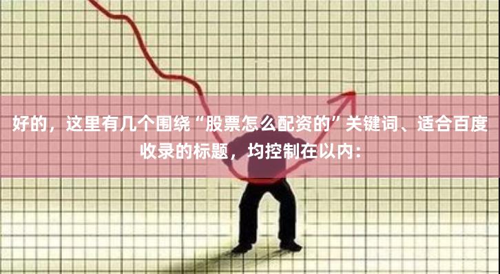 好的，这里有几个围绕“股票怎么配资的”关键词、适合百度收录的标题，均控制在以内：