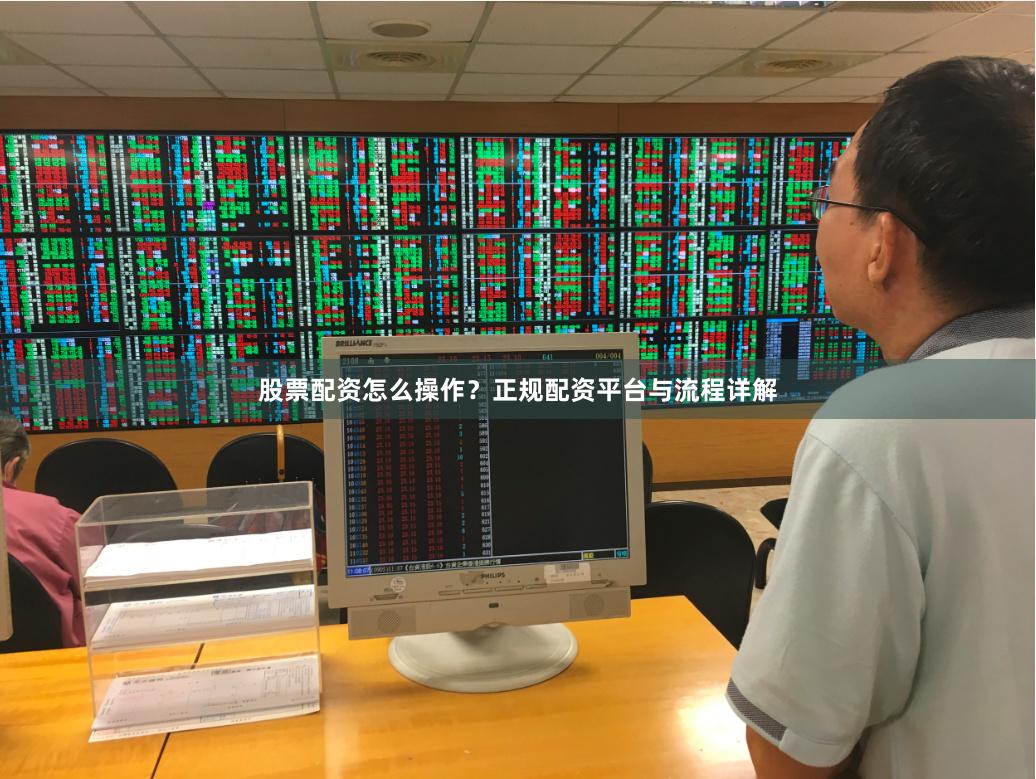 股票配资怎么操作？正规配资平台与流程详解