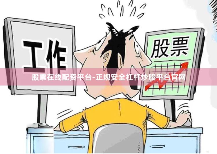 股票在线配资平台-正规安全杠杆炒股平台官网