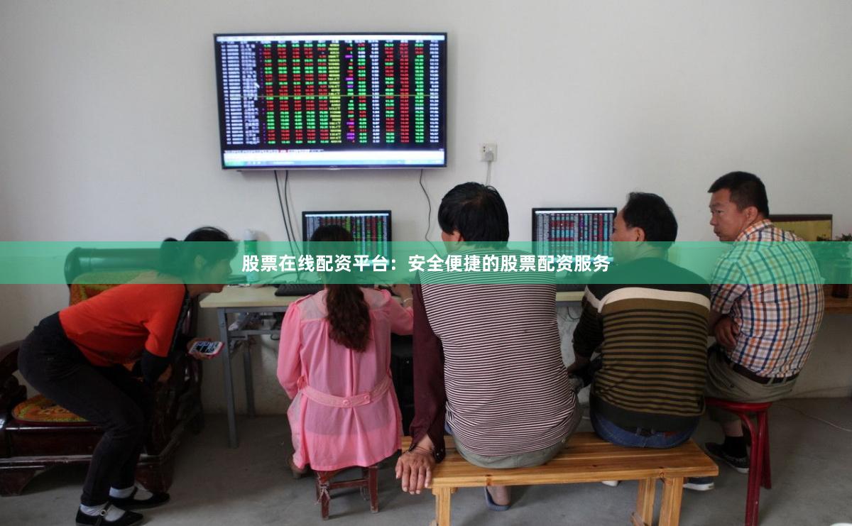 股票在线配资平台：安全便捷的股票配资服务