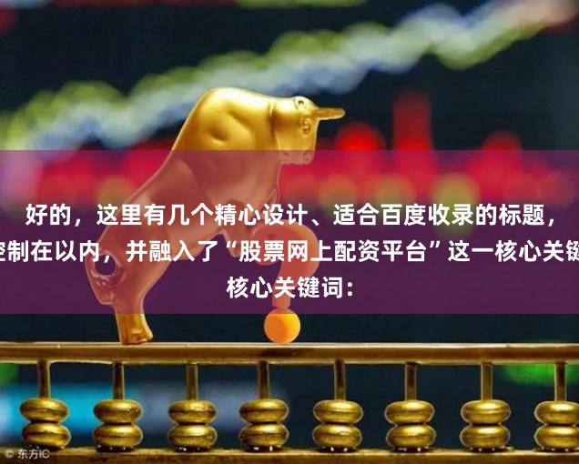 好的，这里有几个精心设计、适合百度收录的标题，均控制在以内，并融入了“股票网上配资平台”这一核心关键词：