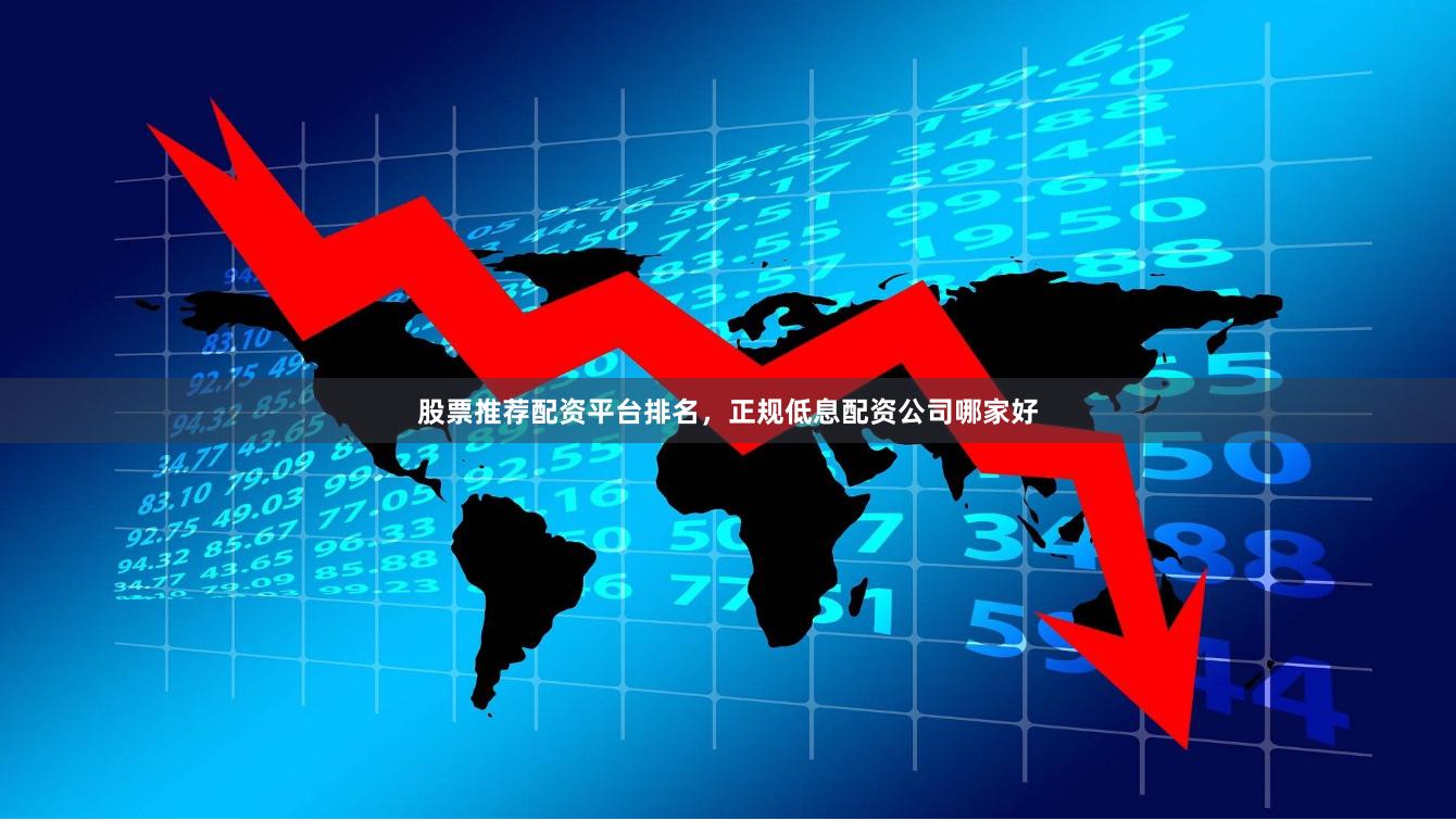 股票推荐配资平台排名，正规低息配资公司哪家好