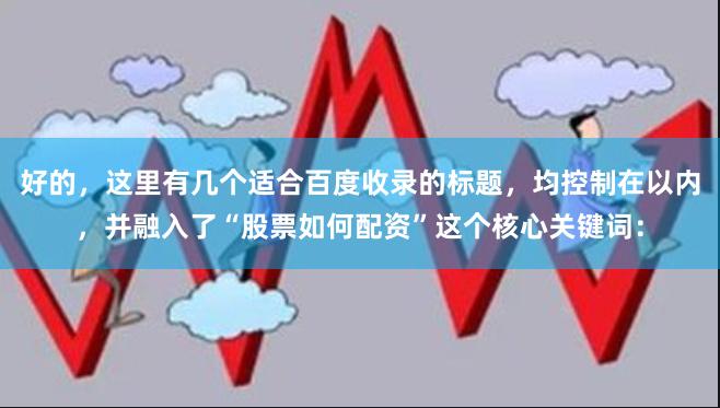 好的,这里有几个适合百度收录的标题,均控制在以内,并融入了“股票如何配资”这个核心关键词: