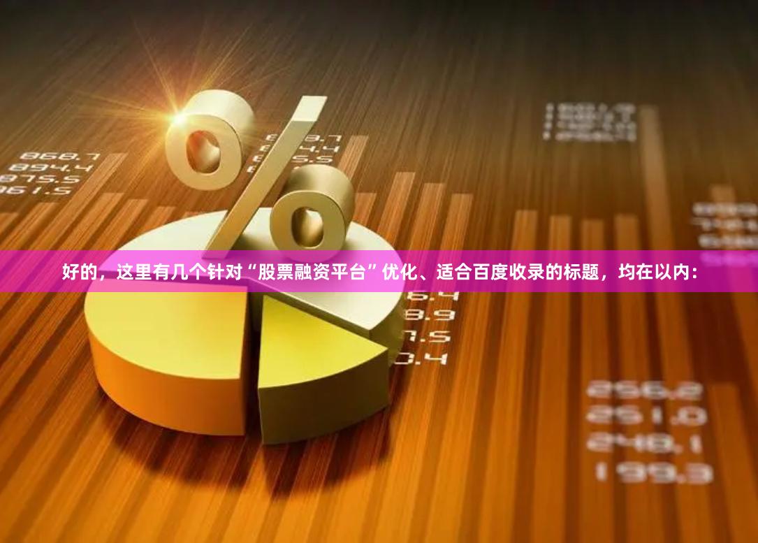 好的，这里有几个针对“股票融资平台”优化、适合百度收录的标题，均在以内：