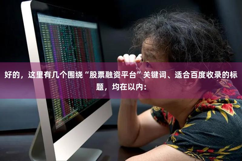 好的,这里有几个围绕“股票融资平台”关键词、适合百度收录的标题,均在以内: