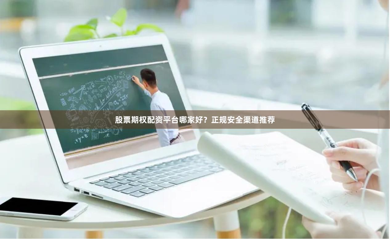股票期权配资平台哪家好？正规安全渠道推荐