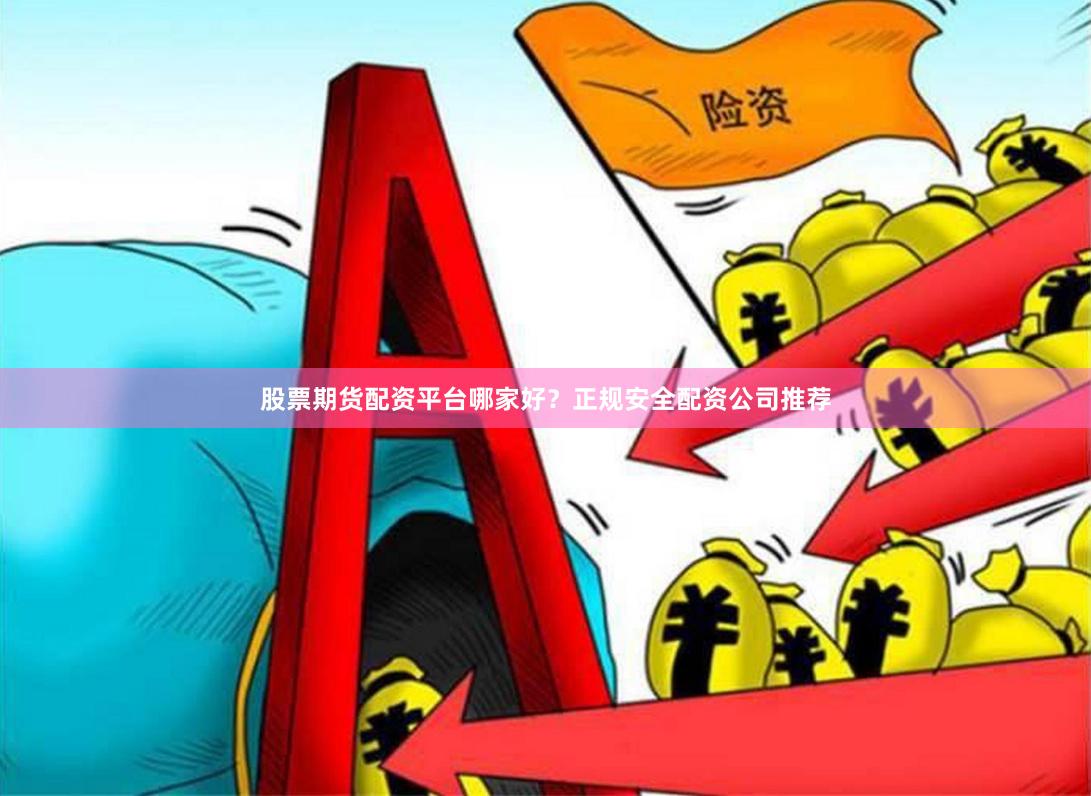 股票期货配资平台哪家好?正规安全配资公司推荐