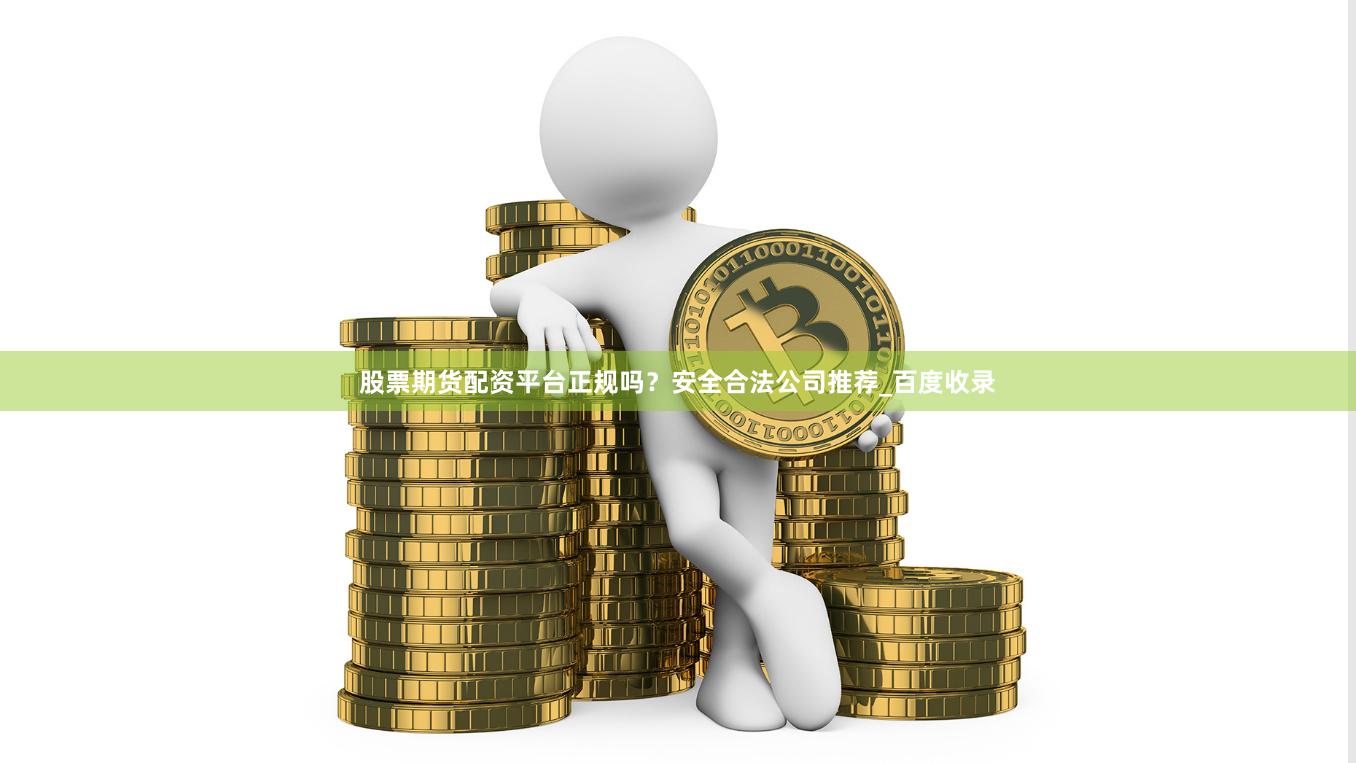 股票期货配资平台正规吗？安全合法公司推荐_百度收录