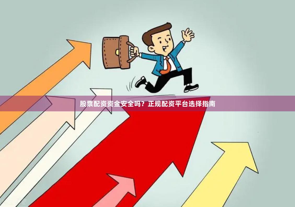 股票配资资金安全吗？正规配资平台选择指南