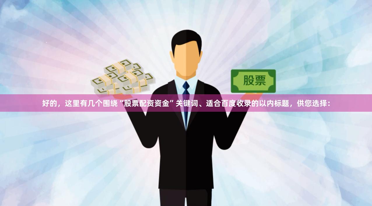 好的，这里有几个围绕“股票配资资金”关键词、适合百度收录的以内标题，供您选择：