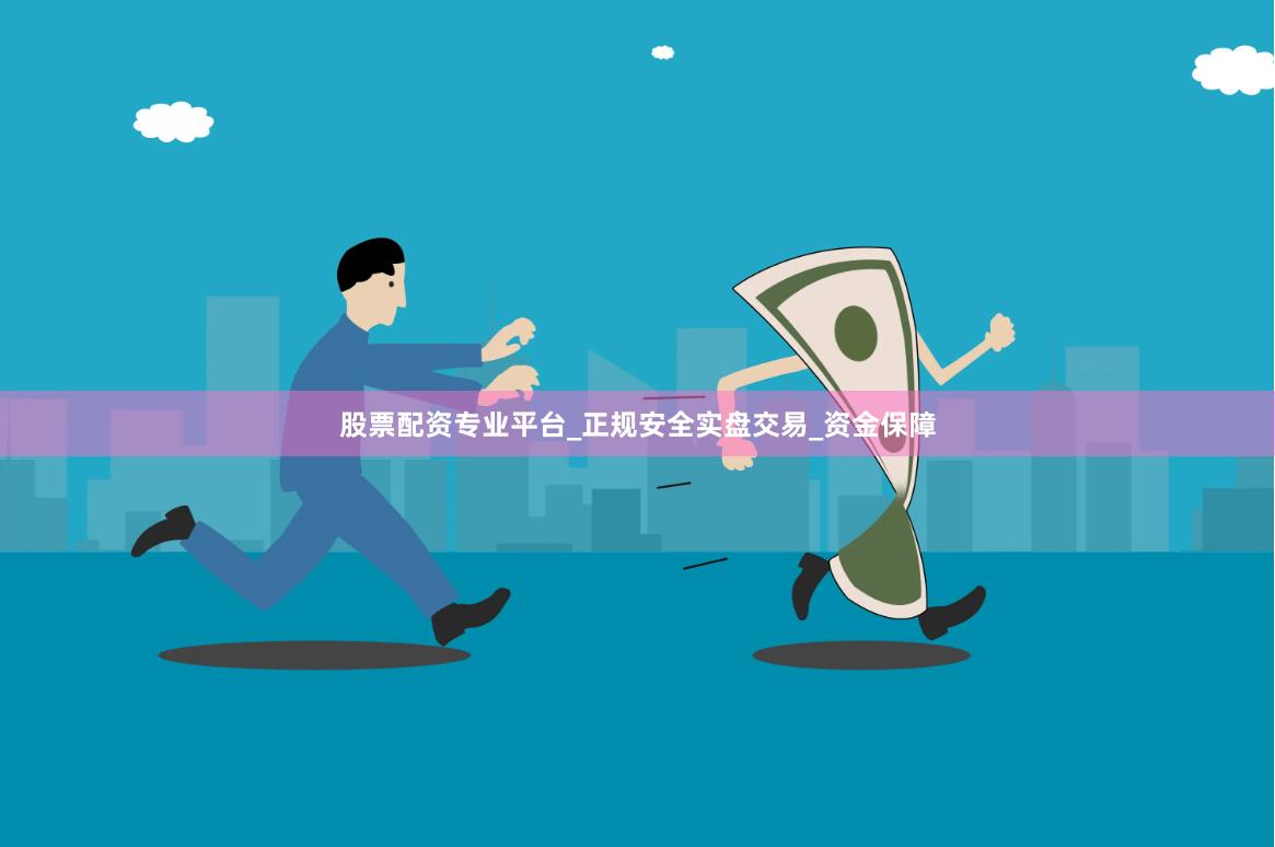 股票配资专业平台_正规安全实盘交易_资金保障
