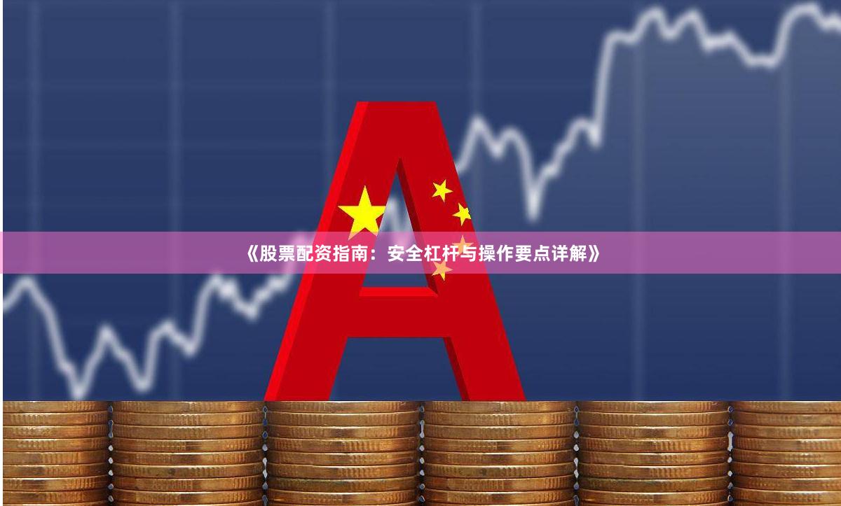 《股票配资指南：安全杠杆与操作要点详解》