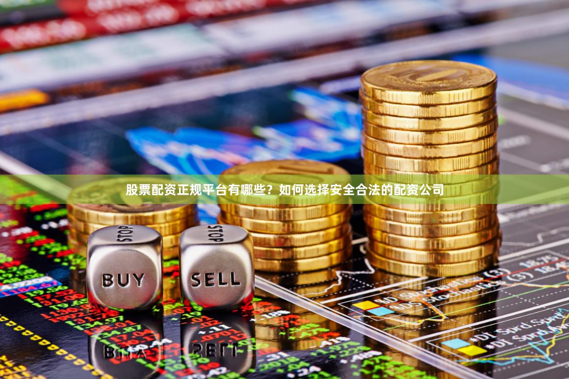股票配资正规平台有哪些？如何选择安全合法的配资公司