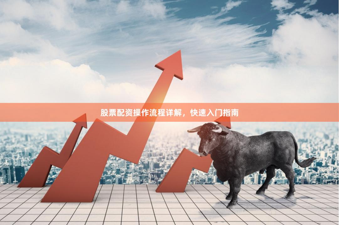 股票配资操作流程详解，快速入门指南