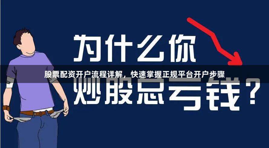 股票配资开户流程详解，快速掌握正规平台开户步骤