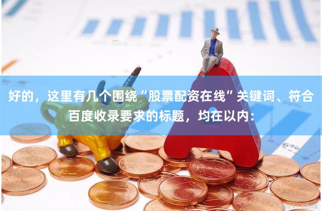 好的，这里有几个围绕“股票配资在线”关键词、符合百度收录要求的标题，均在以内：