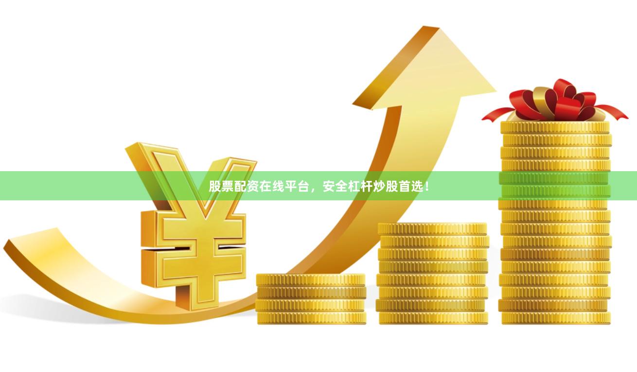 股票配资在线平台，安全杠杆炒股首选！