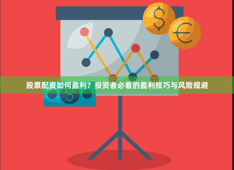 股票配资如何盈利?投资者必看的盈利技巧与风险规避