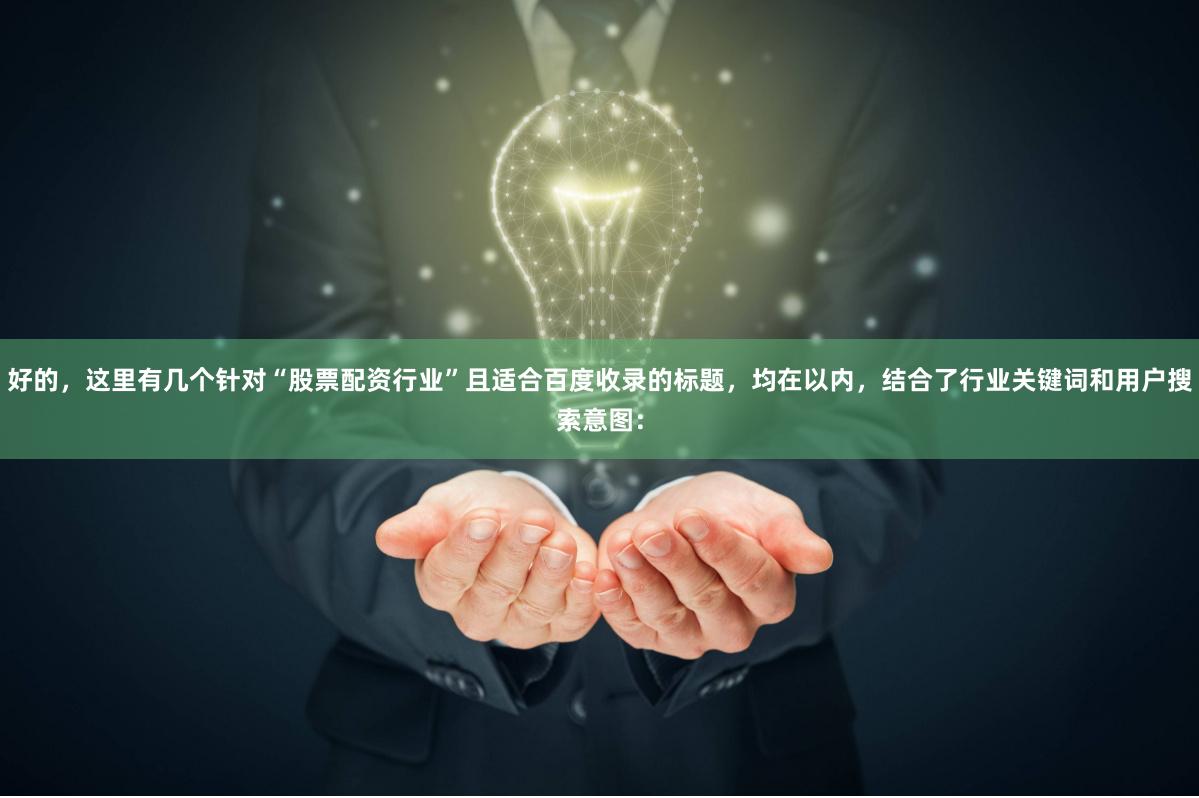 好的,这里有几个针对“股票配资行业”且适合百度收录的标题,均在以内,结合了行业关键词和用户搜索意图: