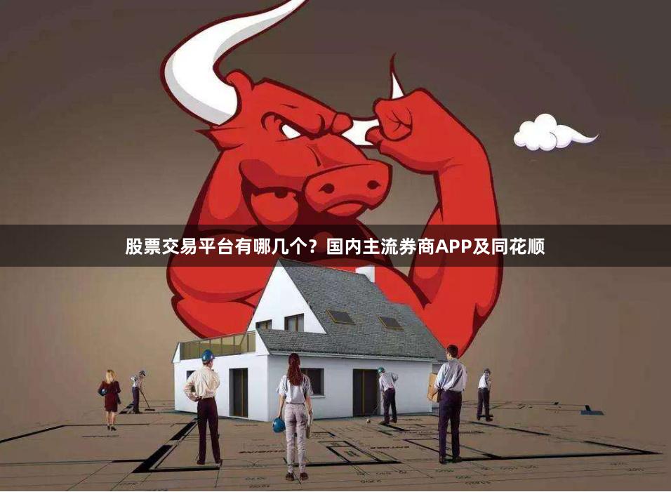 股票交易平台有哪几个？国内主流券商APP及同花顺