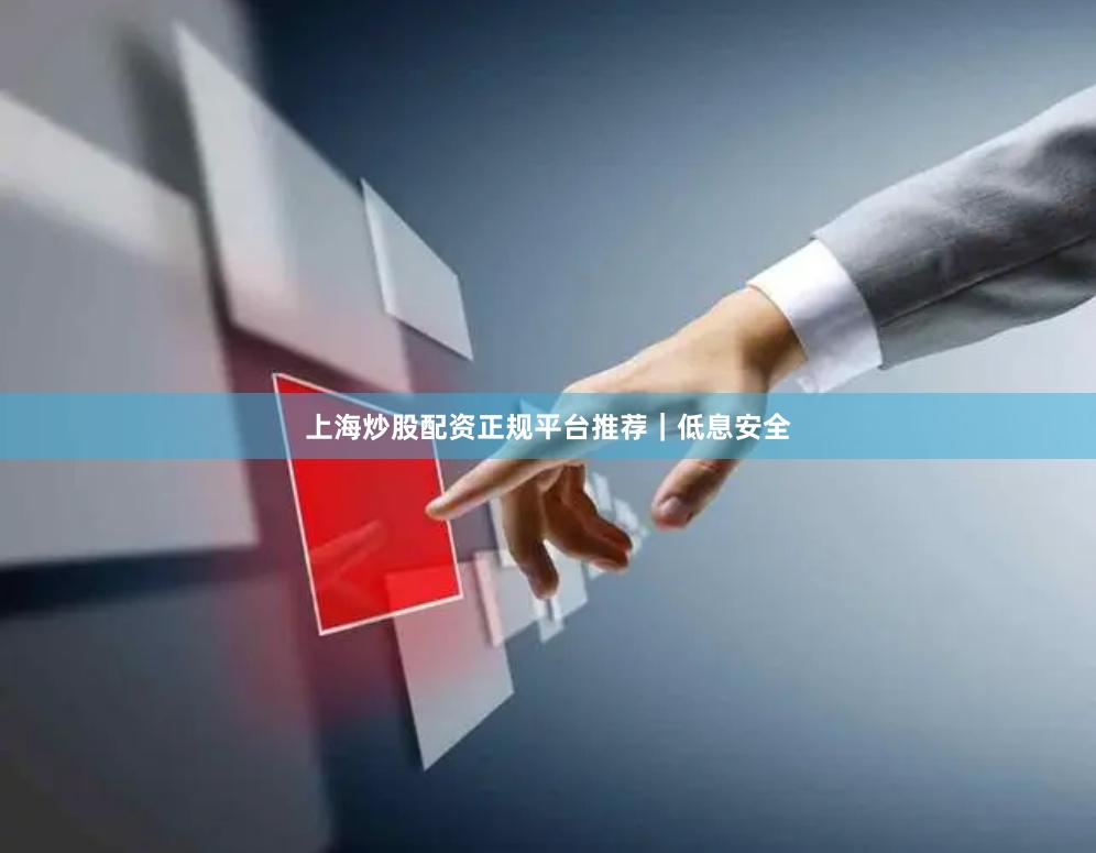 上海炒股配资正规平台推荐｜低息安全
