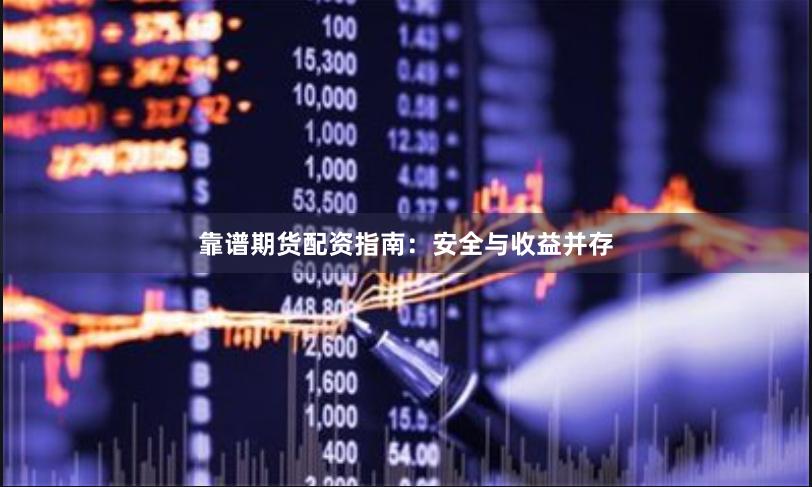 靠谱期货配资指南：安全与收益并存