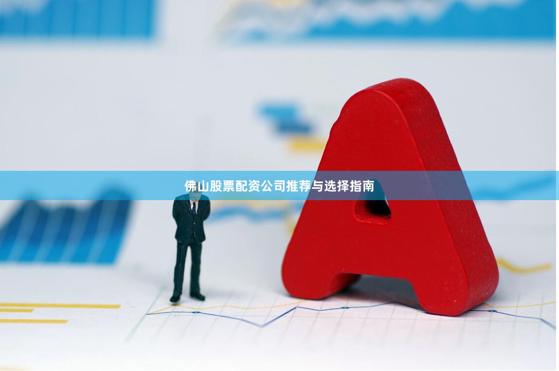 佛山股票配资公司推荐与选择指南
