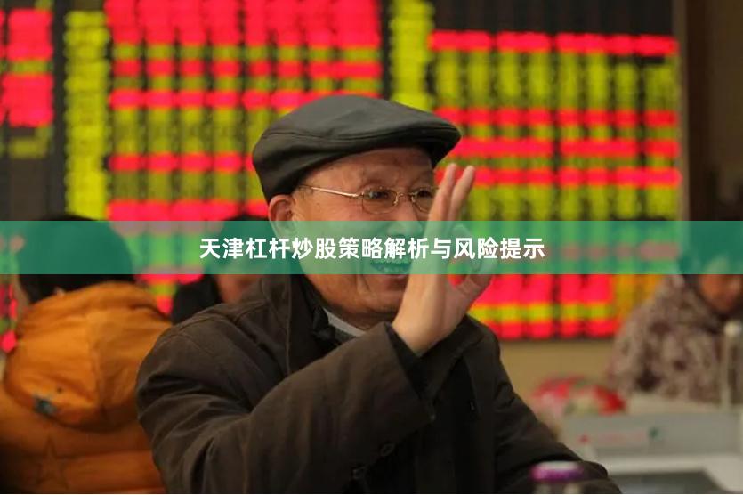 天津杠杆炒股策略解析与风险提示