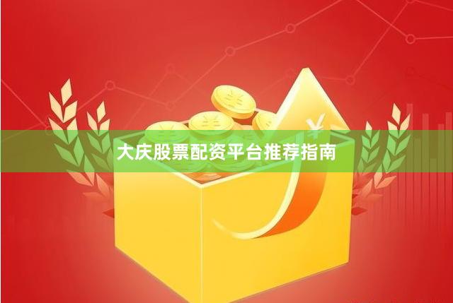 大庆股票配资平台推荐指南