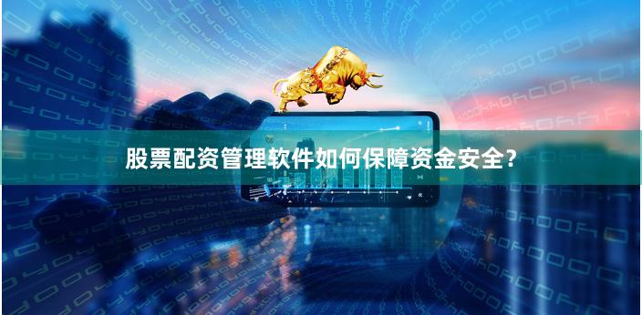 股票配资管理软件如何保障资金安全？