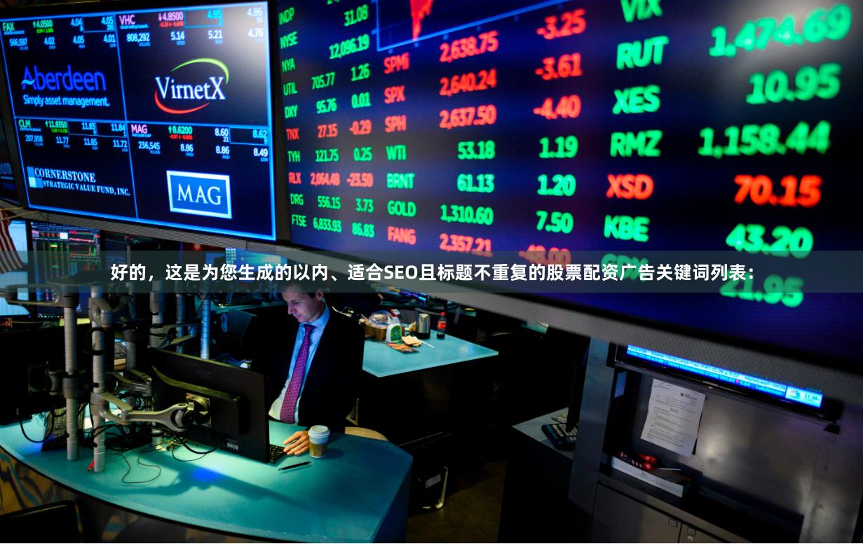 好的，这是为您生成的以内、适合SEO且标题不重复的股票配资广告关键词列表：