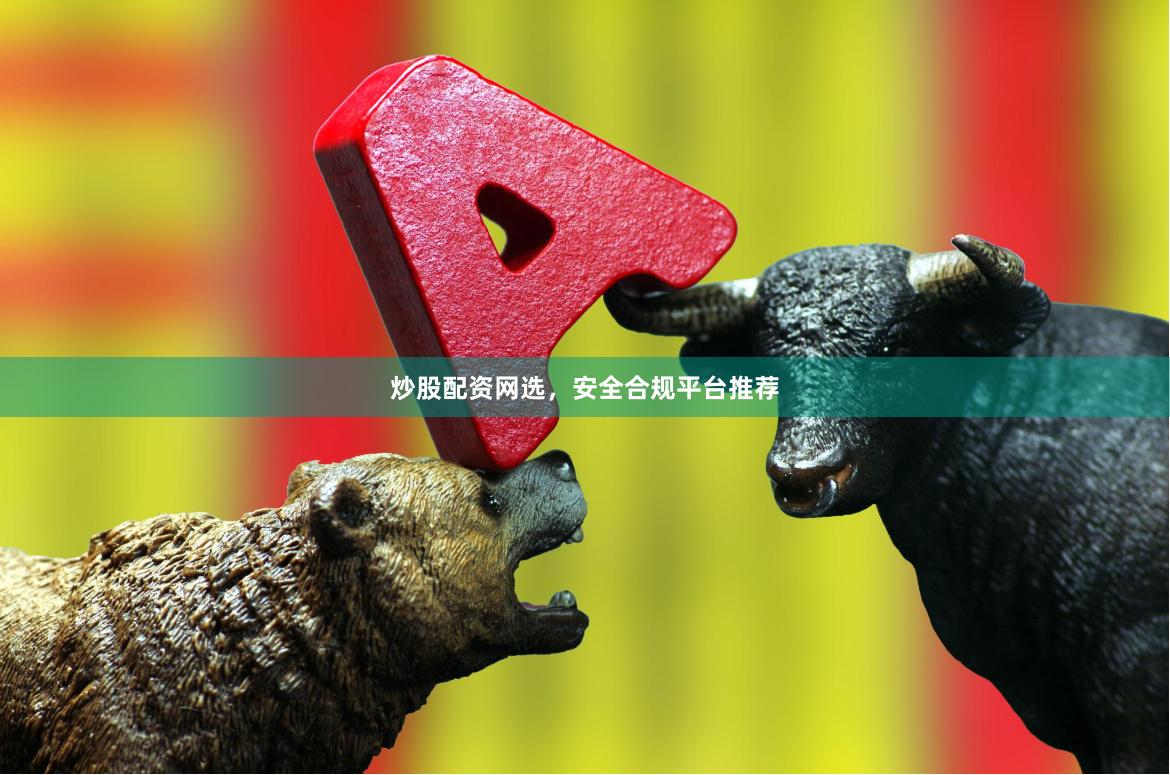 炒股配资网选，安全合规平台推荐