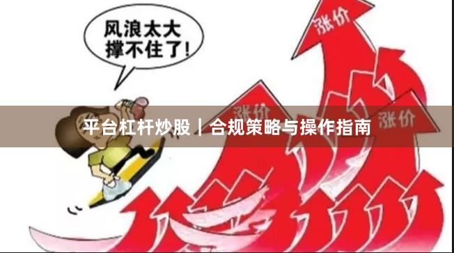 平台杠杆炒股｜合规策略与操作指南