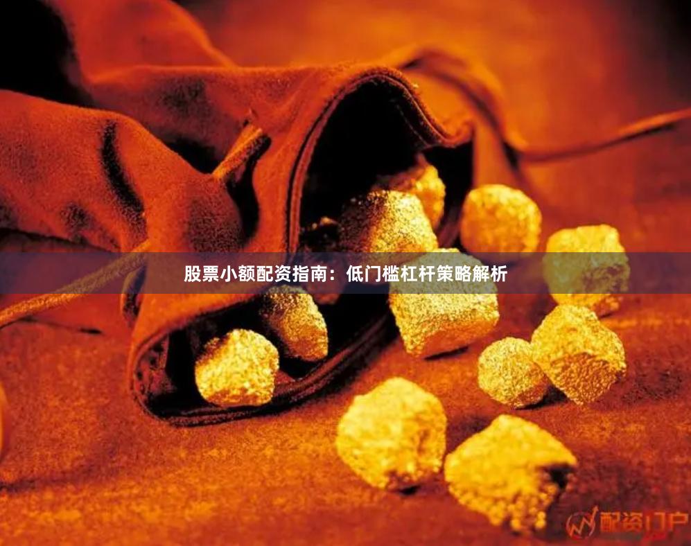 股票小额配资指南：低门槛杠杆策略解析