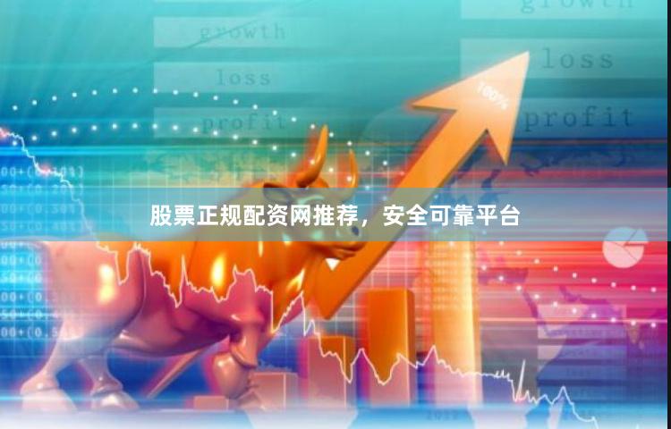股票正规配资网推荐，安全可靠平台