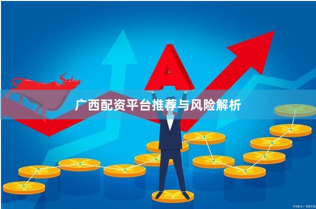 广西配资平台推荐与风险解析