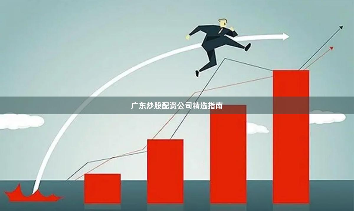 广东炒股配资公司精选指南