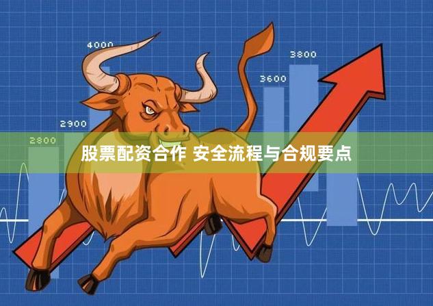 股票配资合作 安全流程与合规要点
