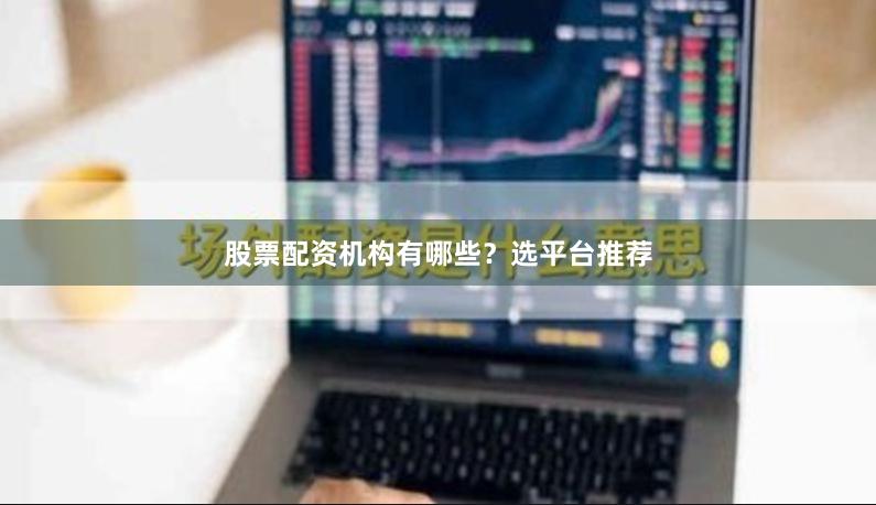 股票配资机构有哪些？选平台推荐