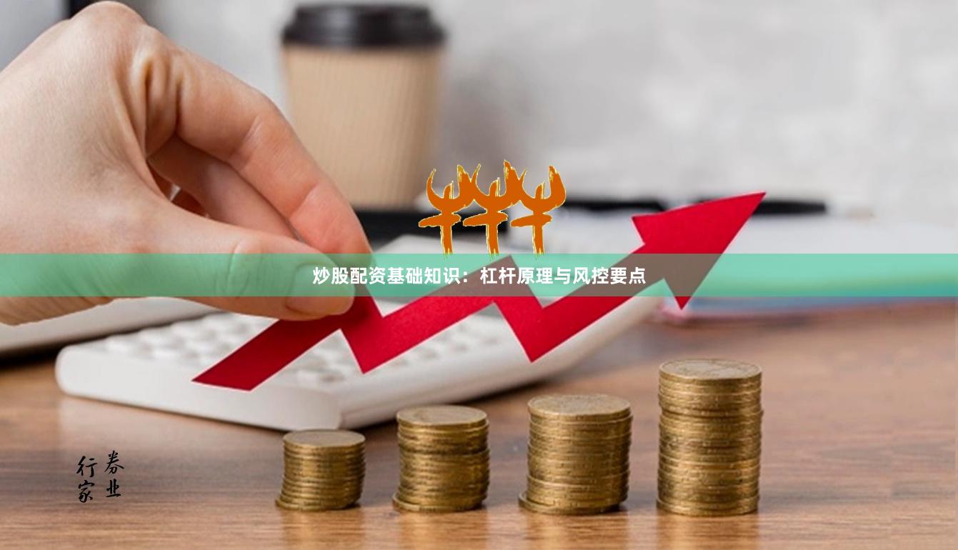 炒股配资基础知识：杠杆原理与风控要点