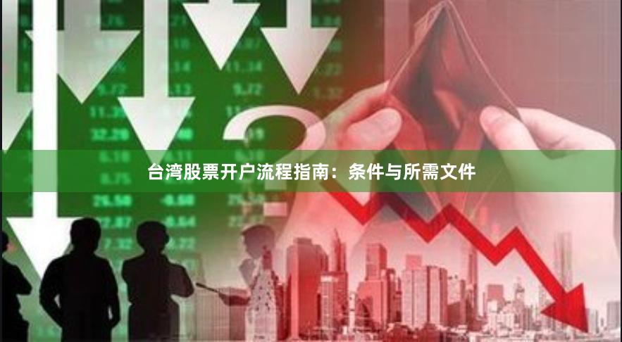 台湾股票开户流程指南：条件与所需文件