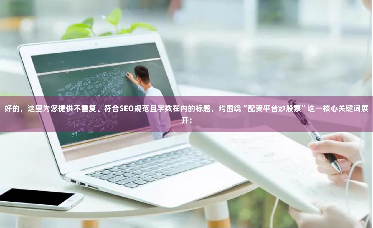 好的，这里为您提供不重复、符合SEO规范且字数在内的标题，均围绕“配资平台炒股票”这一核心关键词展开：