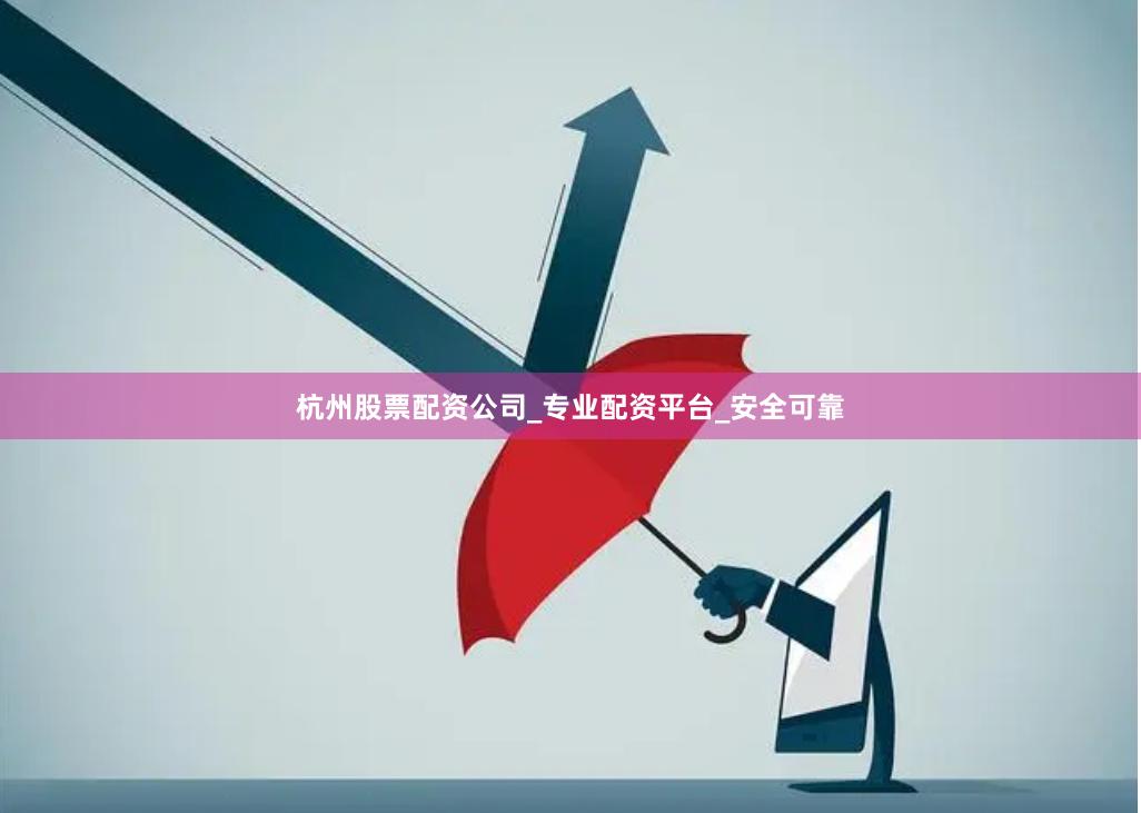 杭州股票配资公司_专业配资平台_安全可靠