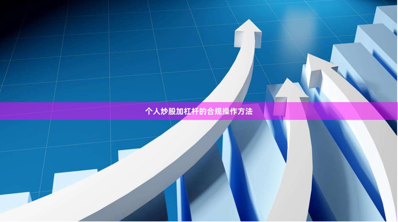 个人炒股加杠杆的合规操作方法
