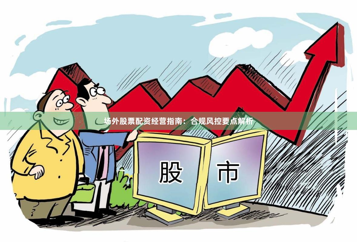场外股票配资经营指南：合规风控要点解析