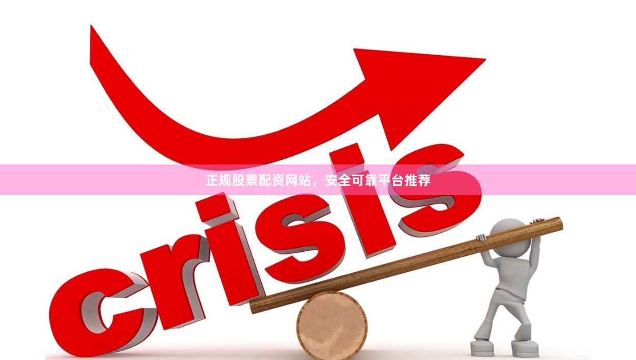 正规股票配资网站,安全可靠平台推荐